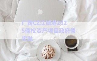 廣西CZ江城港2025債權(quán)資產(chǎn)項目政府債定融 廣西CZ江城港2025債權(quán)資產(chǎn)項目政府債定融