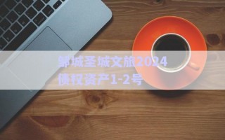鄒城圣城文旅2024債權資產(chǎn)1-2號