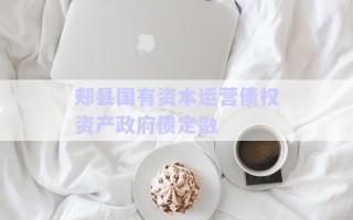 郟縣國(guó)有資本運(yùn)營(yíng)債權(quán)資產(chǎn)政府債定融