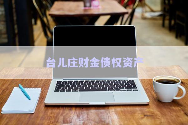 臺兒莊財(cái)金債權(quán)資產(chǎn)-第1張圖片-政信固收網(wǎng)
