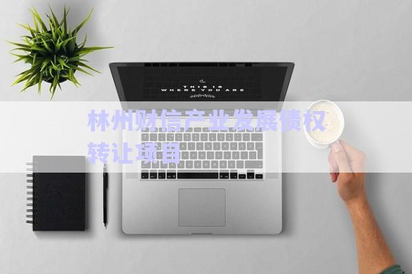 林州財信產業(yè)發(fā)展債權轉讓項目-第1張圖片-政信固收網