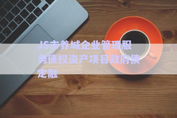 JS市養(yǎng)城企業(yè)管理服務債權資產項目政府債定融-第1張圖片-政信固收網