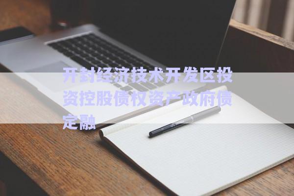開封經濟技術開發(fā)區(qū)投資控股債權資產政府債定融-第1張圖片-政信固收網