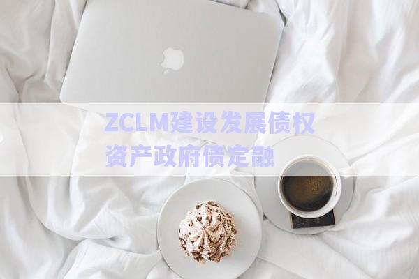 ZCLM建設發(fā)展債權資產政府債定融-第1張圖片-政信固收網