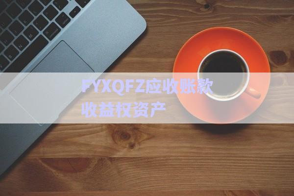 FYXQFZ應收賬款收益權資產(chǎn)-第1張圖片-政信固收網(wǎng)