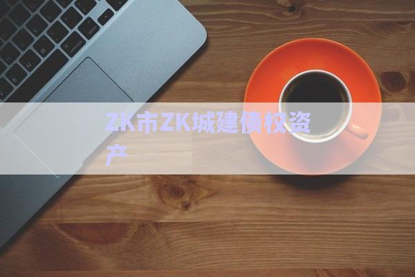 ZK市ZK城建債權資產-第1張圖片-政信固收網