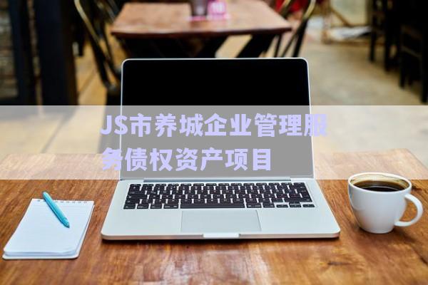 JS市養(yǎng)城企業(yè)管理服務債權資產(chǎn)項目-第1張圖片-政信固收網(wǎng)