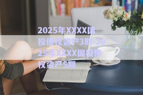 2025年XXXX國投債權資產(chǎn)3期-2025年XXXX國投債權資產(chǎn)5期-第1張圖片-政信固收網(wǎng)