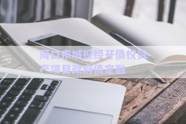 周口市城投經(jīng)開債權(quán)資產(chǎn)項目政府債定融-第1張圖片-政信固收網(wǎng)