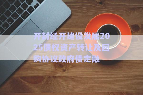 開封經(jīng)開建設(shè)發(fā)展2025債權(quán)資產(chǎn)轉(zhuǎn)讓及回購(gòu)協(xié)議政府債定融-第1張圖片-政信固收網(wǎng)
