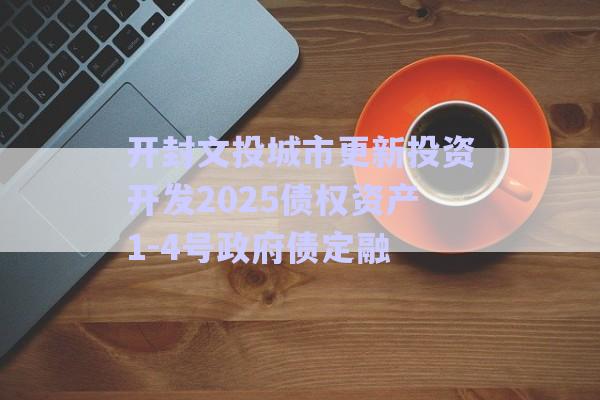 開封文投城市更新投資開發(fā)2025債權資產(chǎn)1-4號政府債定融-第1張圖片-政信固收網(wǎng)