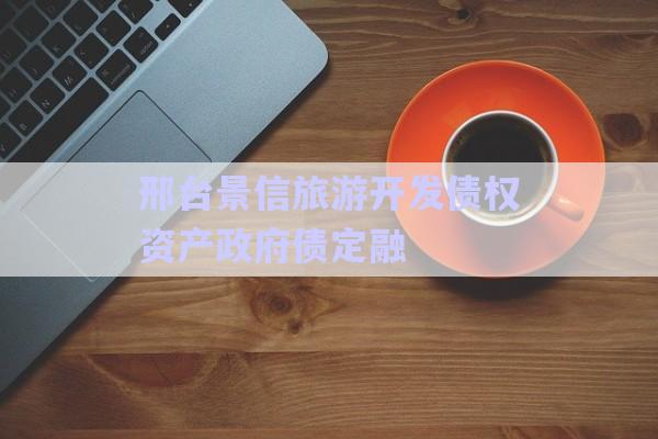 邢臺景信旅游開發(fā)債權(quán)資產(chǎn)政府債定融-第1張圖片-政信固收網(wǎng)