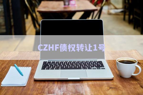 CZHF債權(quán)轉(zhuǎn)讓1號-第1張圖片-政信固收網(wǎng)