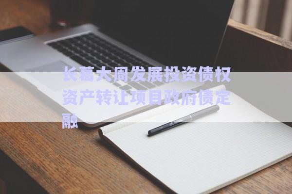 長(zhǎng)葛大周發(fā)展投資債權(quán)資產(chǎn)轉(zhuǎn)讓項(xiàng)目政府債定融-第1張圖片-政信固收網(wǎng)